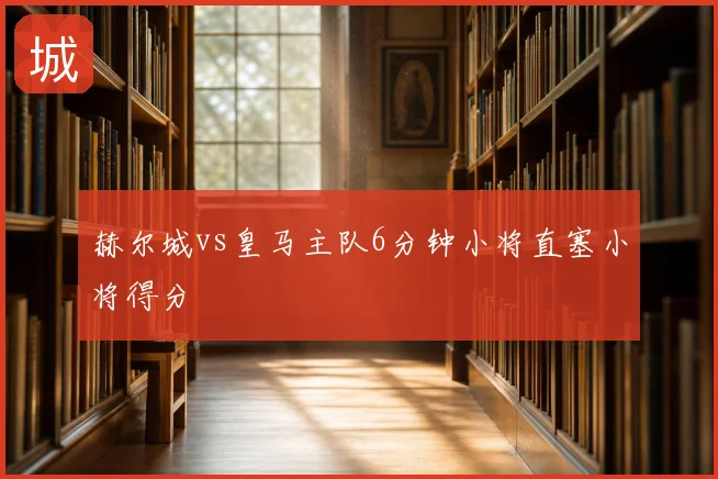 赫尔城vs皇马主队6分钟小将直塞小将得分