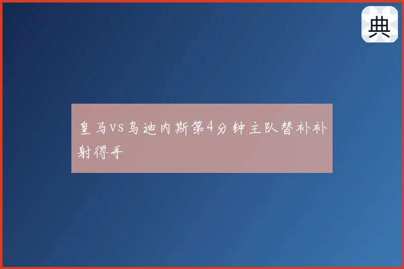 皇马vs乌迪内斯第4分钟主队替补补射得手