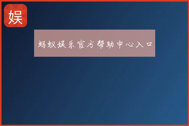 蚂蚁娱乐官方帮助中心入口