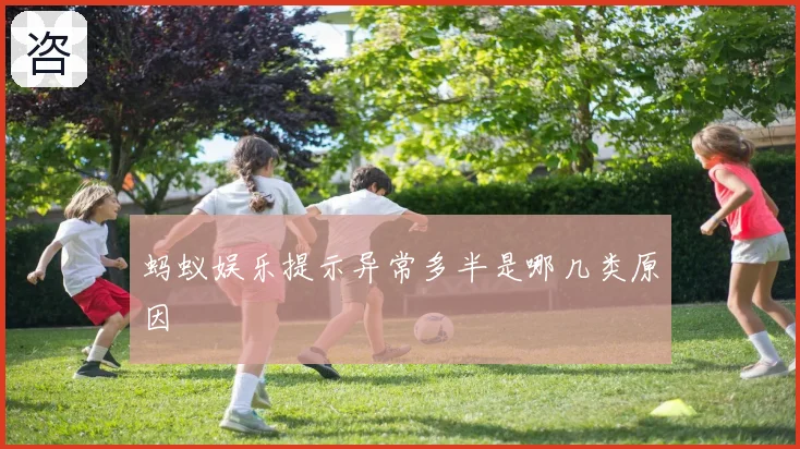 蚂蚁娱乐提示异常多半是哪几类原因