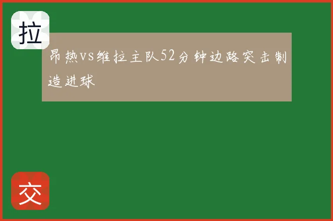 昂热vs维拉主队52分钟边路突击制造进球