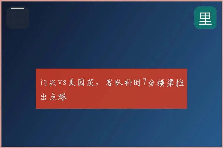 门兴vs美因茨,客队补时7分横梁挡出点球