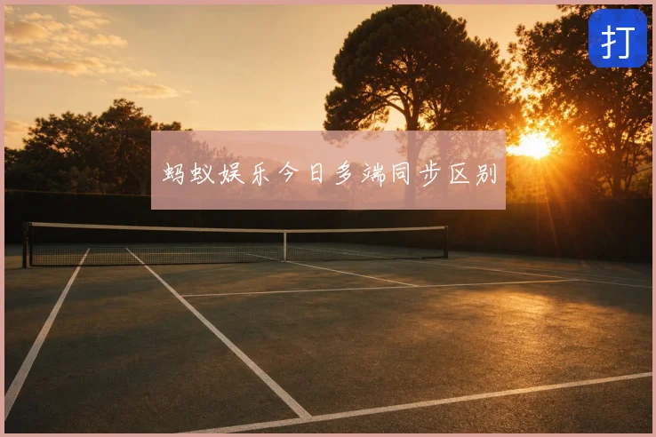 蚂蚁娱乐今日多端同步区别