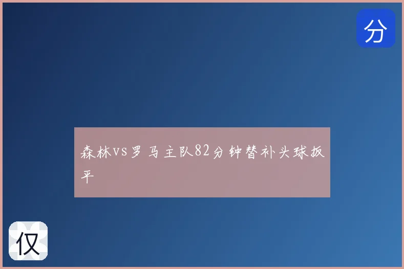 森林vs罗马主队82分钟替补头球扳平