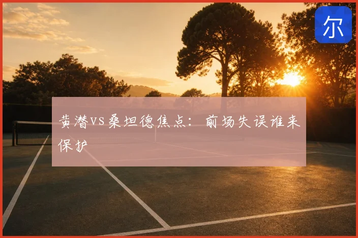 黄潜vs桑坦德焦点:前场失误谁来保护
