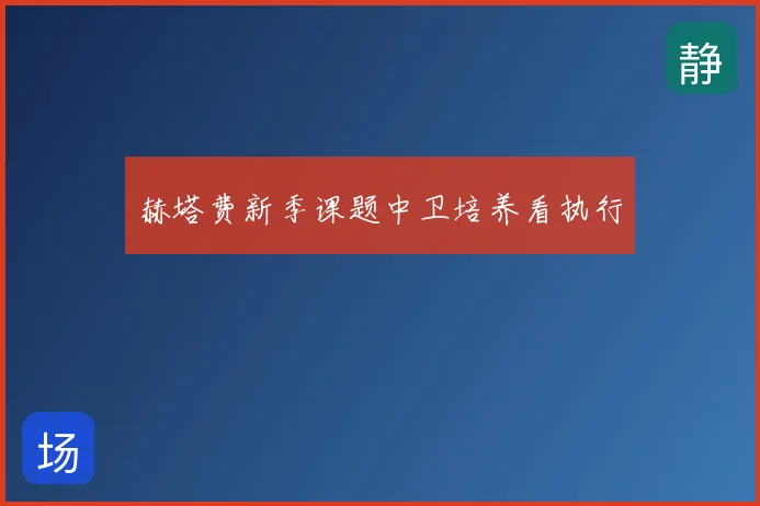 赫塔费新季课题中卫培养看执行