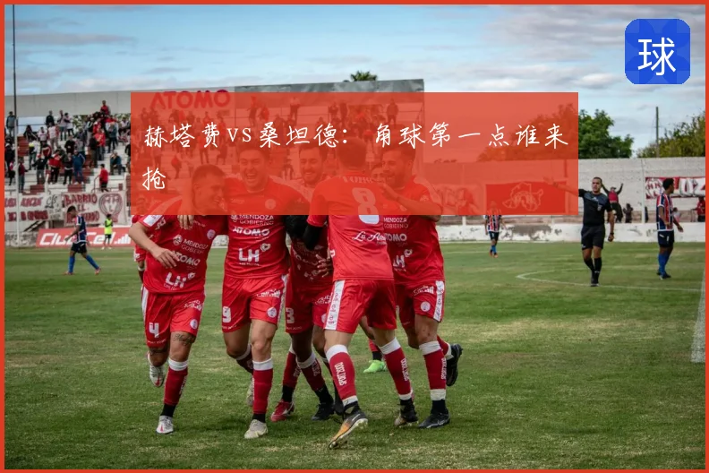 赫塔费vs桑坦德:角球第一点谁来抢